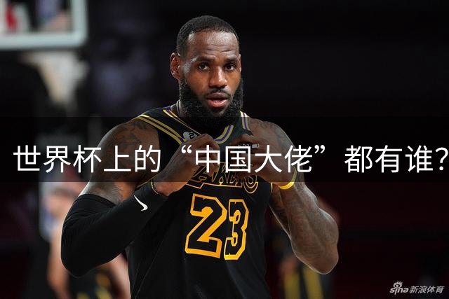 世界杯上的“中国大佬”都有谁？