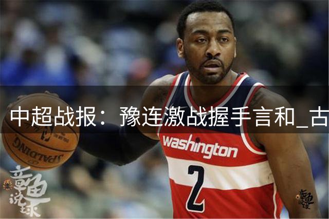 中超战报：豫连激战握手言和 古斯塔沃杨铭锐各献绝技
