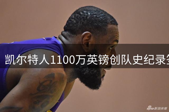 凯尔特人1100万英镑创队史纪录签下9号射手：53球前锋就位，马埃达接力英超