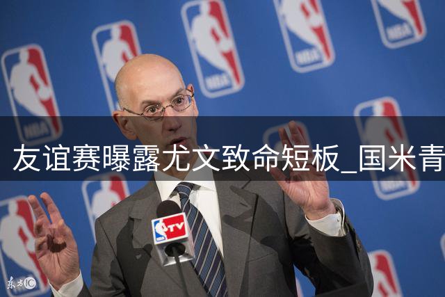 友谊赛曝露尤文致命短板 国米青年军两记绝杀引热议