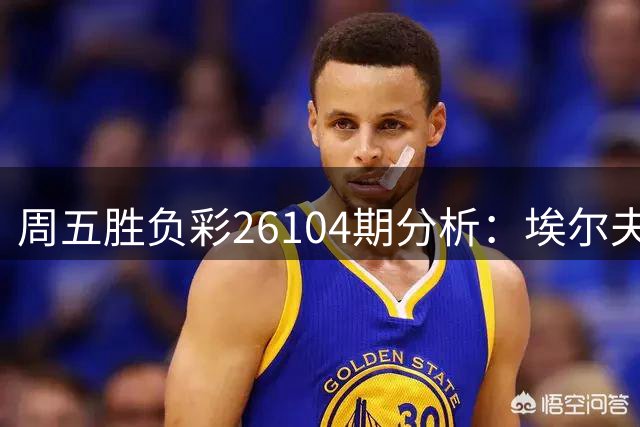 周五胜负彩26104期分析：埃尔夫斯堡需防平局