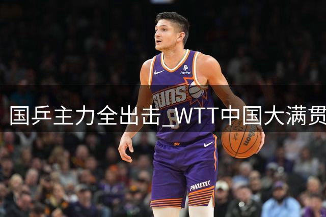国乒主力全出击 WTT中国大满贯名单揭晓