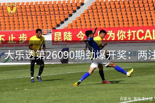 大乐透第26090期劲爆开奖：两注千万大奖花落鄂粤 奖池仍超8亿