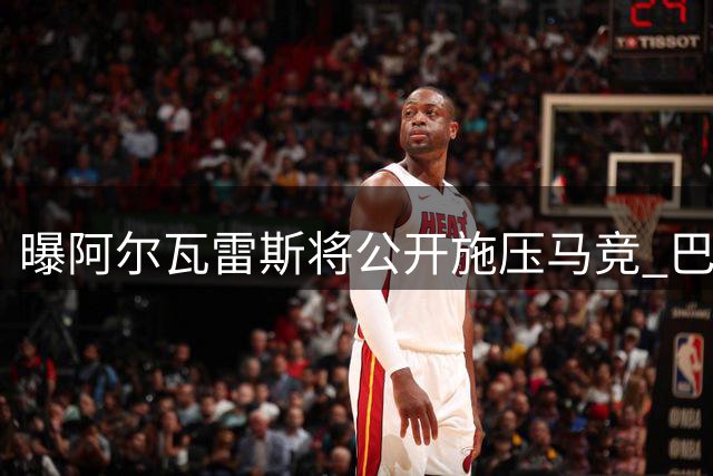 曝阿尔瓦雷斯将公开施压马竞 巴萨静待关键转折点