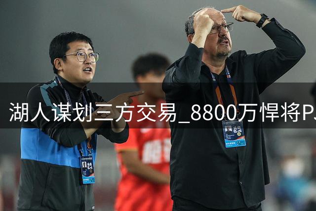 湖人谋划三方交易 8800万悍将PJ·华盛顿或加盟洛城