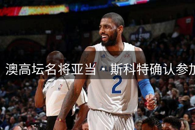 澳高坛名将亚当·斯科特确认参加本土双大赛