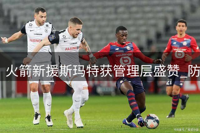 火箭新援斯玛特获管理层盛赞 防守悍将成新人导师