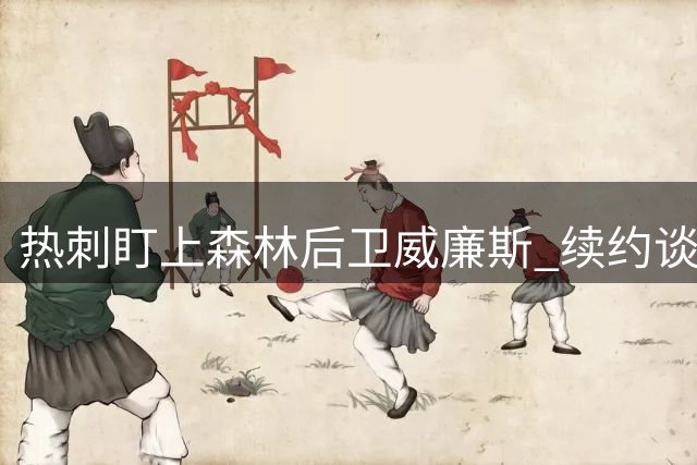 热刺盯上森林后卫威廉斯 续约谈判或成转会障碍