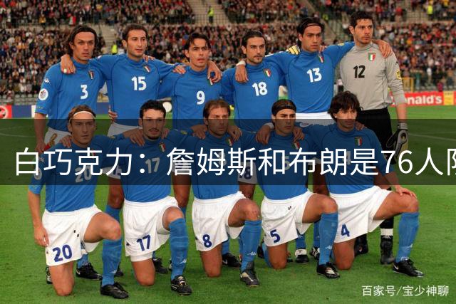 白巧克力：詹姆斯和布朗是76人队内最出色两人，但詹姆斯永远是我心中第一人
