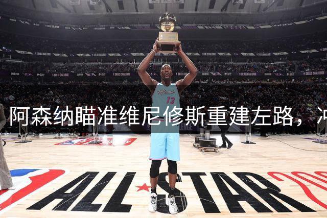 阿森纳瞄准维尼修斯重建左路，冲击卫冕之路的关键一步