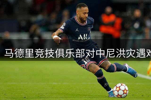 马德里竞技俱乐部对中尼洪灾遇难者表示深切哀悼