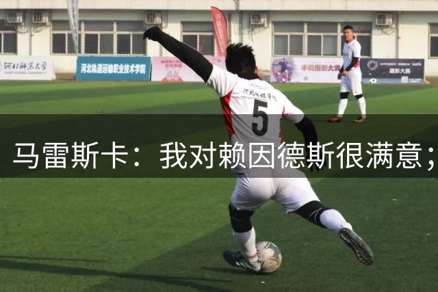 马雷斯卡：我对赖因德斯很满意；若萨维尼奥留下我们就会帮他
