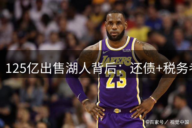 125亿出售湖人背后：还债+税务考量！后续连锁反应不断