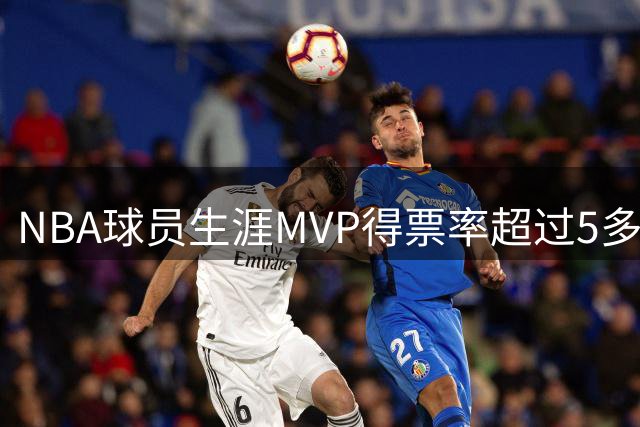 NBA球员生涯MVP得票率超过5多难？历史仅6人做到，乔丹第二