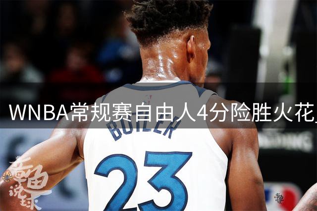 WNBA常规赛自由人4分险胜火花 韩旭替补贡献9分4篮板